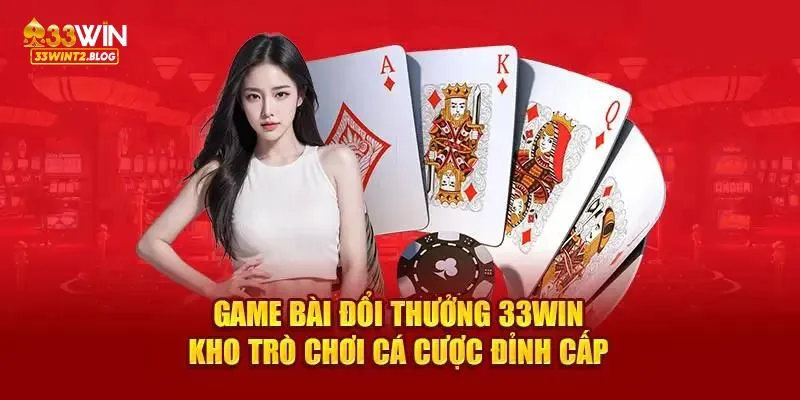 Game bài đổi thưởng 33WIN chất lượng