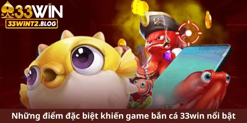 Những điểm đặc biệt khiến game bắn cá 33WIN nổi bật