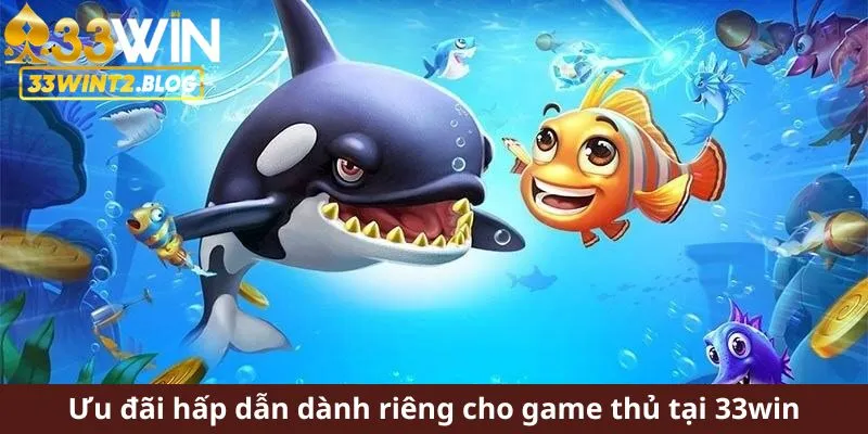 Ưu đãi hấp dẫn dành riêng cho game thủ tại 33win