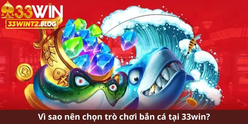 Vì sao nên chọn trò chơi bắn cá tại 33WIN