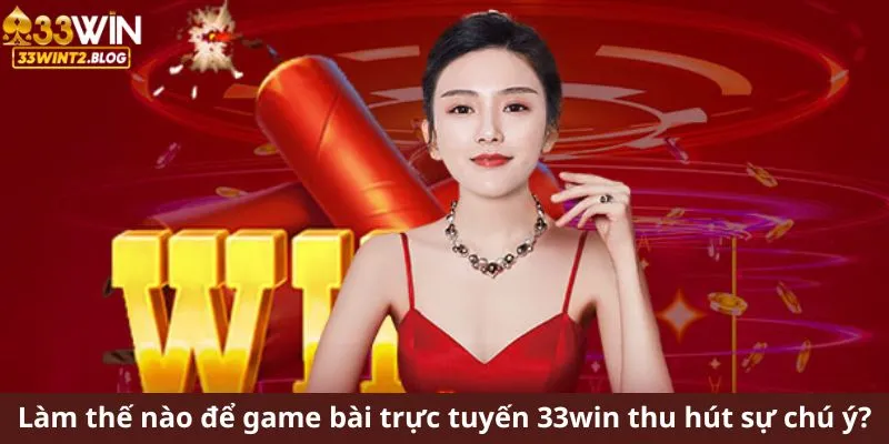 Làm thế nào để game bài trực tuyến 33win thu hút sự chú ý