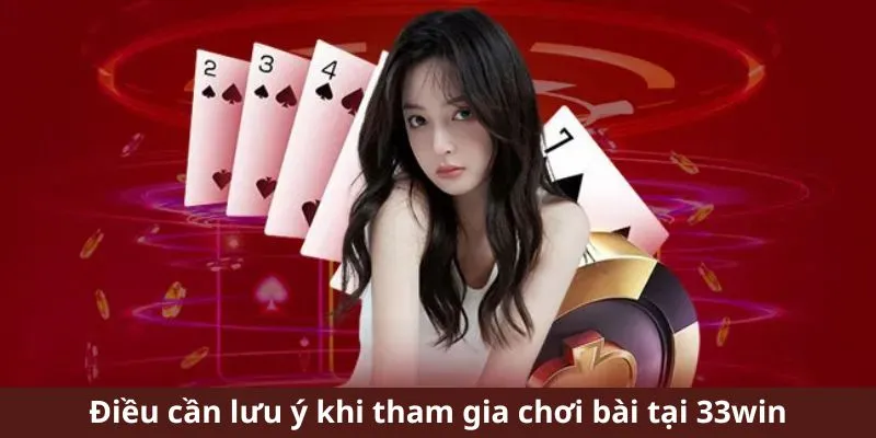 Điều cần lưu ý khi tham gia chơi bài tại 33win