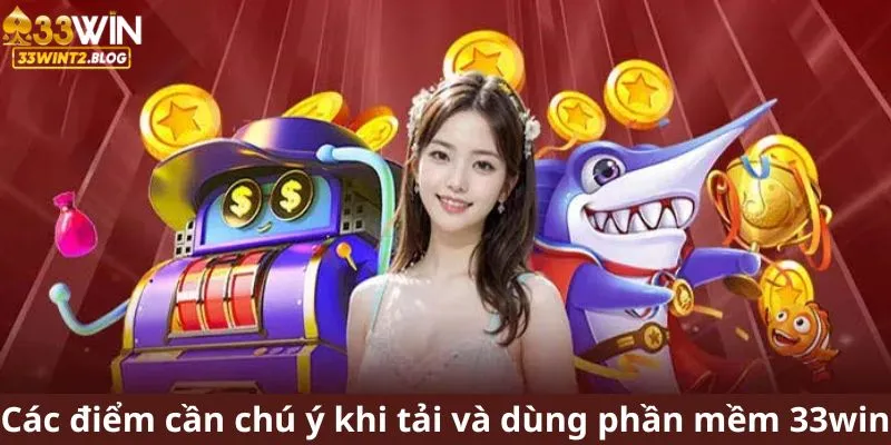 Các điểm cần chú ý khi tải và dùng phần mềm 33win