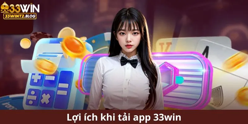 Lợi ích khi tải app 33win