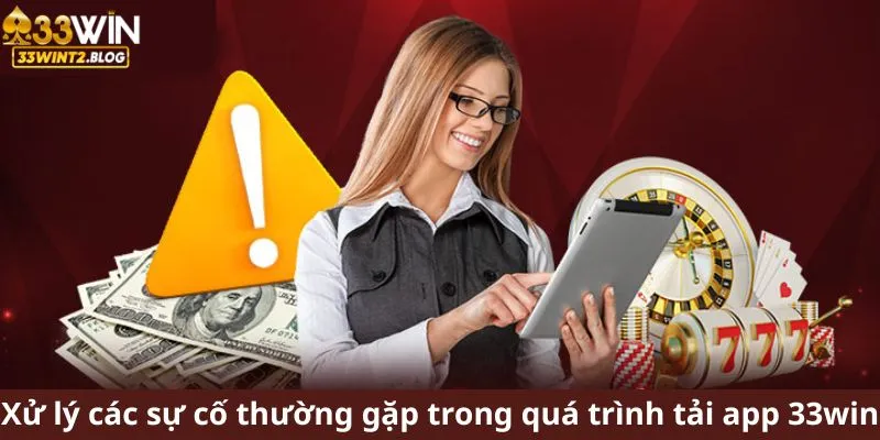 Xử lý các sự cố thường gặp trong quá trình tải app 33win